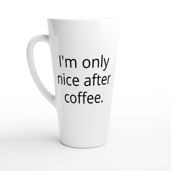 I'm only nice after coffee, just kidding - White Latte 17oz Ceramic Mug
